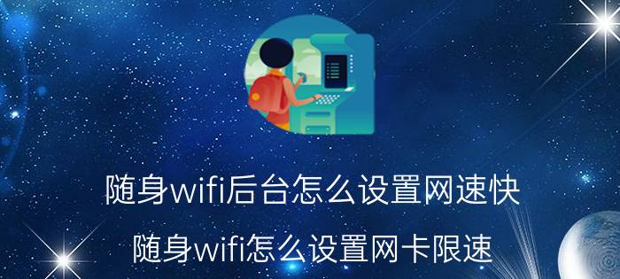 随身wifi后台怎么设置网速快 随身wifi怎么设置网卡限速？